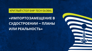 «Импортозамещение в судостроении – планы или реальность»: круглый стол бизнес-программы Ship Tech Global 